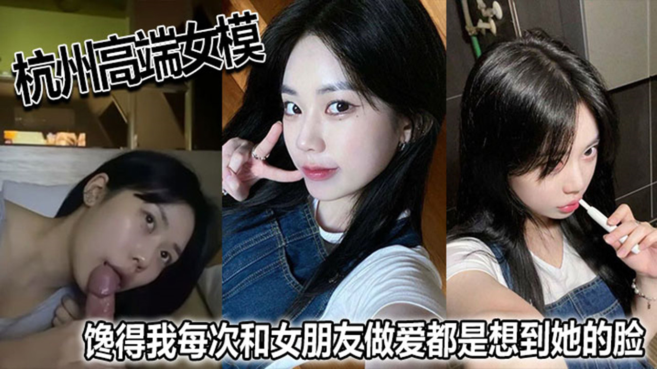 【杭州高端女模流出】馋得我每次和女朋友做爱都是想到她的脸！